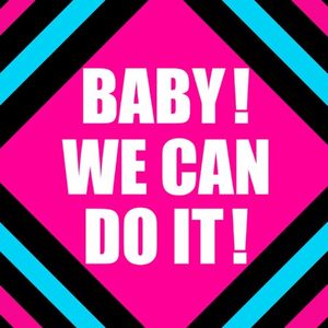 BABY!WE CAN DO IT!