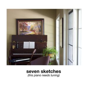 seven sketches (this piano needs tuning)