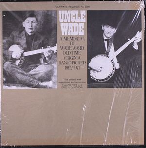 Uncle Wade - A Memorial To Wade Ward, Old Time Virginia Banjo Picker 1892-1971