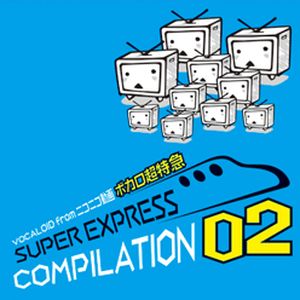 VOCALOID from ニコニコ動画 ボカロ超特急 SUPER EXPRESS COMPILATION 02