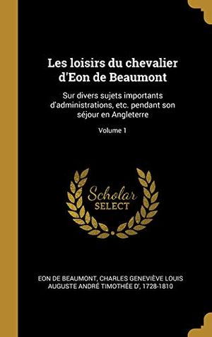 Les Loisirs Du Chevalier d'Eon de Beaumont, Ancien Ministre Plénipotentiaire de France