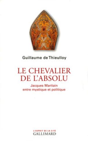 Le chevalier de l'absolu : Jacques Maritain entre mystique et politique