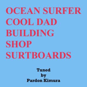 Pardon Kimura/OCEAN SURFER COOL DAD BUILDING SHOP SURFBOARDS