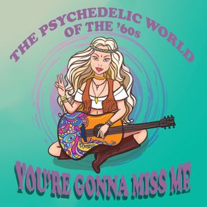 The Psychedelic World of the ’60s: You’re Gonna Miss Me