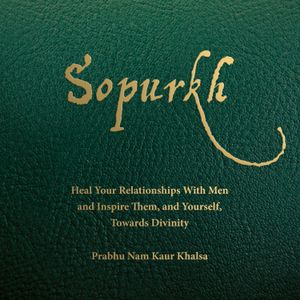 Sopurkh: Heal Your Relationships with Men and Inspire Them, and Yourself, Towards Divinity