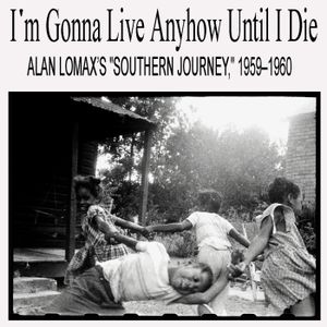 I’m Gonna Live Anyhow Until I Die: Alan Lomax’s “Southern Journey,” 1959–1960