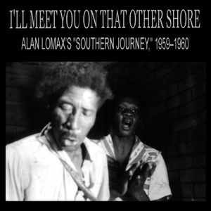 I’ll Meet You On That Other Shore: Alan Lomax’s “Southern Journey,” 1959–1960