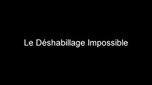 LE DÉSHABILLAGE IMPOSSIBLE