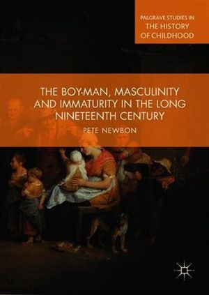 The Boy-Man, Masculinity and Immaturity in the Long Nineteenth Century