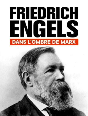 Friedrich Engels : Dans l'ombre de Marx