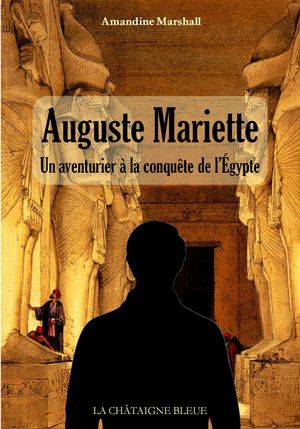 Auguste Mariette - Un aventurier à la conquête de l'Egypte