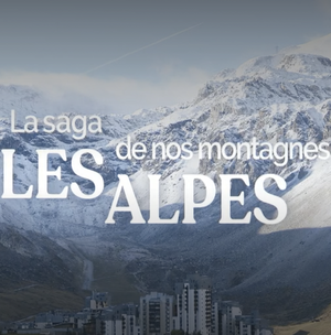 La Grande Saga de nos montagnes, les Alpes