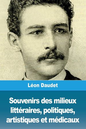 Souvenirs des milieux littéraires, politiques, artistiques et médicaux