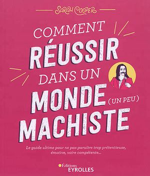 Comment réussir dans un monde (un peu) machiste : le guide ultime pour ne pas paraître trop prétentieuse, émotive, voire compéte