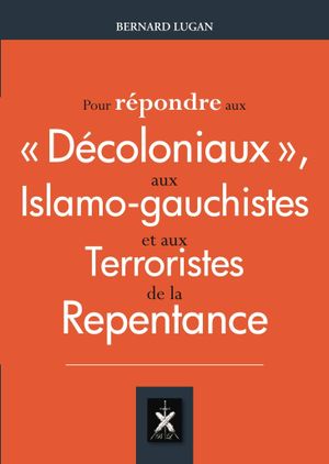 Pour répondre aux « décoloniaux », aux islamo-gauchistes et aux terroristes de la repentance