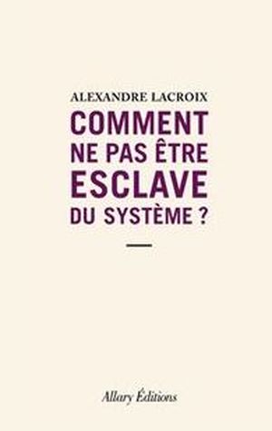 Comment ne pas être esclave du système ?