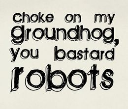 image-https://media.senscritique.com/media/000020110154/0/Choke_on_My_Groundhog_You_Bastard_Robots.jpg