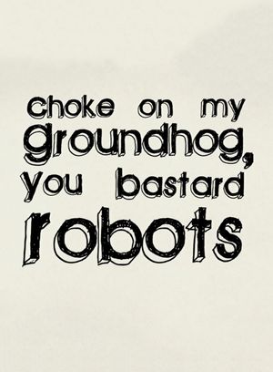 Choke on My Groundhog, You Bastard Robots
