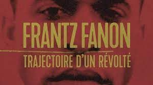 Frantz Fanon - Trajectoire d'un révolté