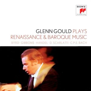 Glenn Gould Plays Renaissance & Baroque Music: Byrd / Gibbons / Sweelinck / Handel / D. Scarlatti / C.P.E. Bach