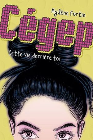 Cégep. Vol. 1. Cette vie derrière toi