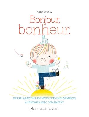 Bonjour, bonheur : des relaxations, en mots et en mouvements, à partager avec son enfant