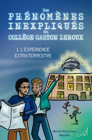 Les phénomènes inexpliqués du collège Gaston Leroux. Vol. 1. L'expérience extraterrestre