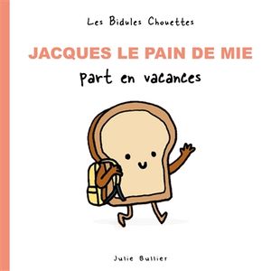 Les bidules chouettes. Jacques le pain de mie part en vacances