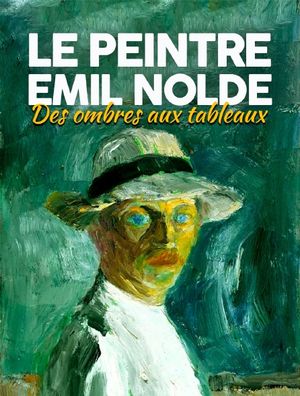 Le peintre Emil Nolde - Des ombres aux tableaux
