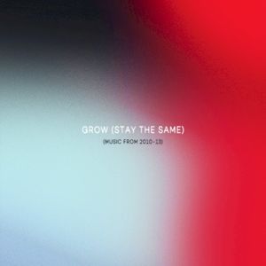 Grow (Stay The Same) (Music From 2010-13)
