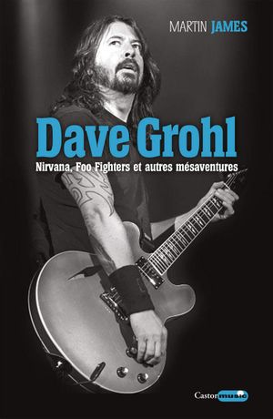 Dave Grohl. Nirvana, Foo Fighters et autres mésaventures