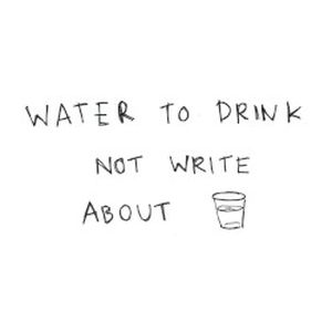 Water to Drink Not Write About