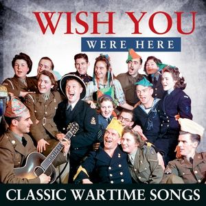 Wish You Were Here - Classic Wartime Songs