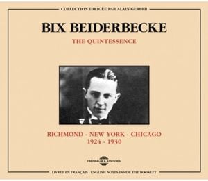 The Quintessence Bix Beiderbecke 1924-1930: Richmond New York Chicago