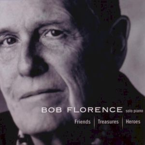 Friends - Treasures - Heroes: Bob Florence Solo Piano