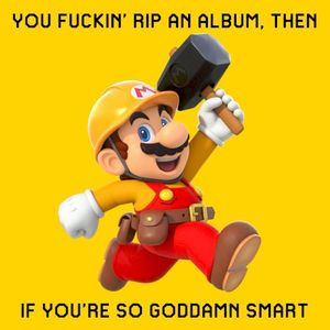You fuckin’ rip an album then, if you’re so goddamn smart