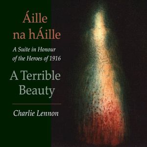 Áille na hÁille – A Terrible Beauty: A Suite in Honour of the Heroes of 1916