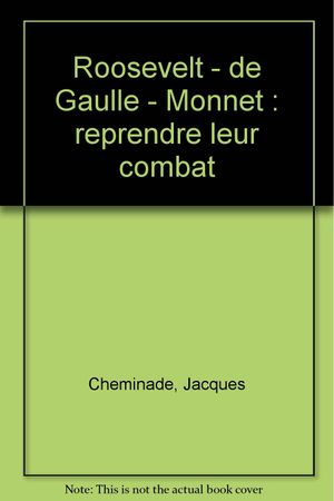 Roosevelt - de Gaulle - Monnet : reprendre leur combat