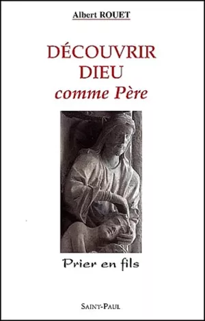 Découvrir Dieu comme Père, prier en fils