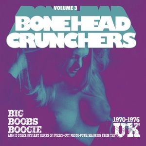 Bonehead Crunchers, Volume 3: Big Boobs Boogie and 13 other deviant slices of fuzzed-out proto-punk madness from the UK 1970-197