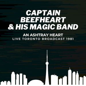 Captain Beefheart & The Magic Band: An Ashtray Heart Live Toronto Broadcast 1981 (Live)