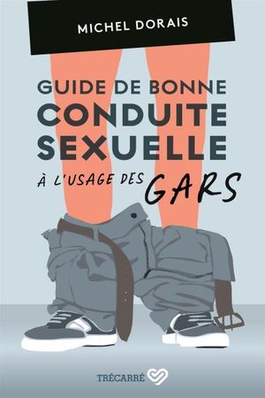 Guide de bonne conduite sexuelle à l'usage des gars