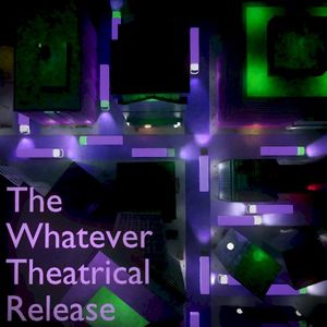 The Whatever Theatrical Release