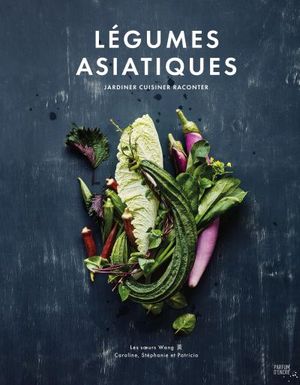 Légumes asiatiques : Jardiner, cuisiner, raconter