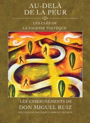 Au-delà de la peur : clés de la sagesse toltèque