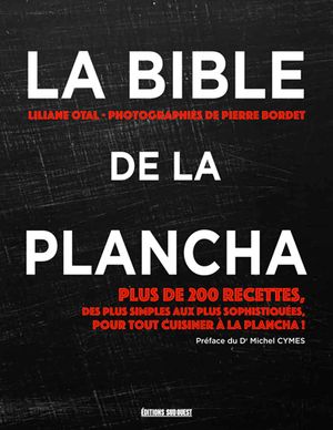 La bible de la plancha : plus de 200 recettes, des plus simples aux plus sophistiquées, pour tout cuisiner à la plancha !
