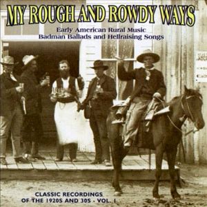 My Rough & Rowdy Ways, Volume 1: Early American Rural Music Badman Ballads and Hellraising Songs