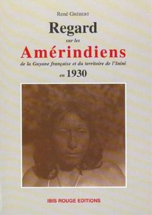 Regard sur les Amérindiens de la Guyane française et du territoire de l'Inini en 1930