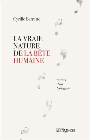 La vraie nature de la bête humaine : carnet d'un biologiste