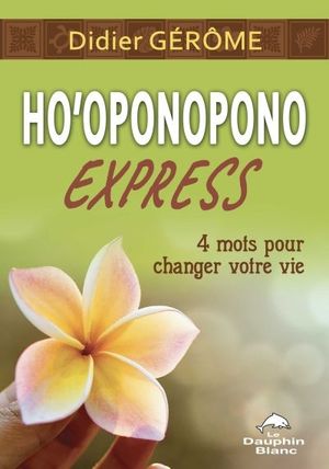 Ho'oponopono express : 4 mots pour changer votre vie